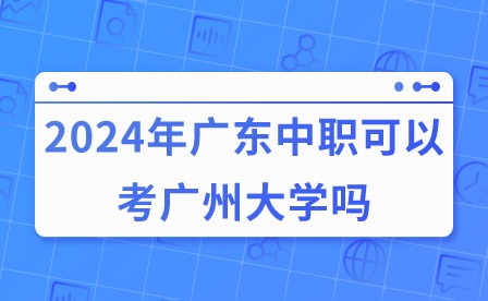 2024年广东中职可以考广州大学吗?