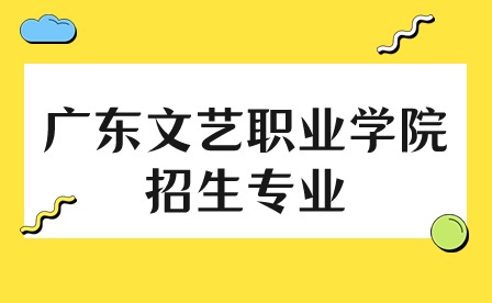 2024年广东文艺职业学院招生专业