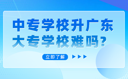 中专学校升广东大专学校难吗?