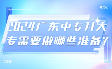 2024广东中专升大专需要做哪些准备?