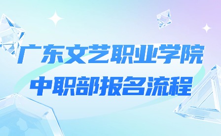 2024年广东文艺职业学院中职部报名流程