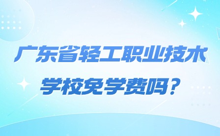 2024年广东省轻工职业技术学校免学费吗?