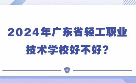 2024年广东省轻工职业技术学校好不好?