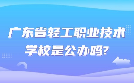 2024年广东省轻工职业技术学校是公办吗?