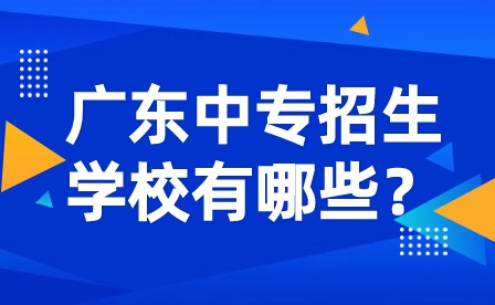 广东中专招生学校有哪些？