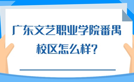 2024年广东文艺职业学院番禺校区怎么样?