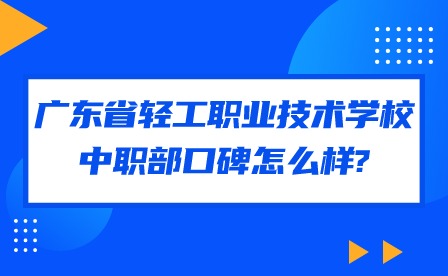 2024年广东省轻工职业技术学校中职部口碑怎么样?