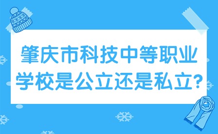 2024年肇庆市科技中等职业学校是公立还是私立?