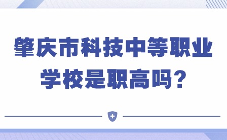 2024年肇庆市科技中等职业学校是职高吗?