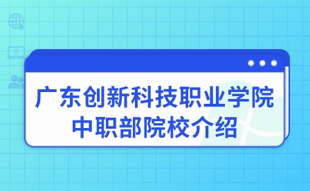 2024年广东创新科技职业学院中职部院校介绍