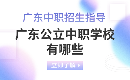 广东中职招生指导：广东公立中职学校有哪些?