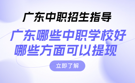 广东中职招生指导：广东哪些中职学校好，哪些方面可以提现?