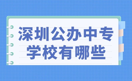 2024年深圳公办中专学校有哪些?