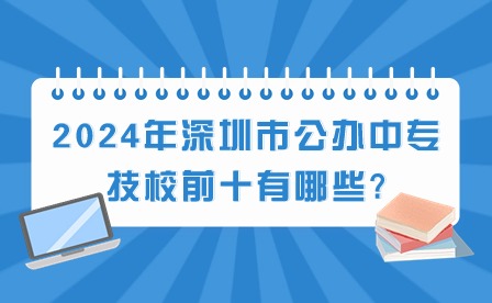 2024年深圳市公办中专技校前十有哪些?