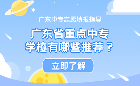 广东中专志愿填报指导：广东省重点中专学校有哪些推荐？