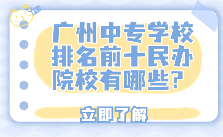 广州中专学校排名前十民办院校有哪些?
