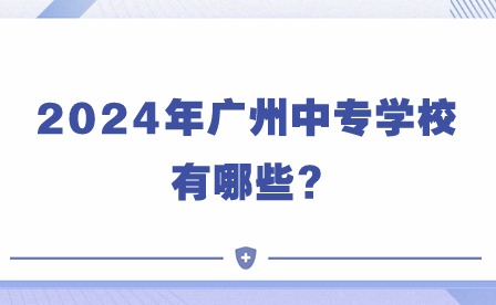 2024年广州中专学校有哪些?