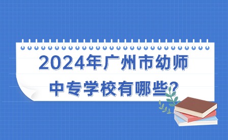 2024年广州市幼师中专学校有哪些?