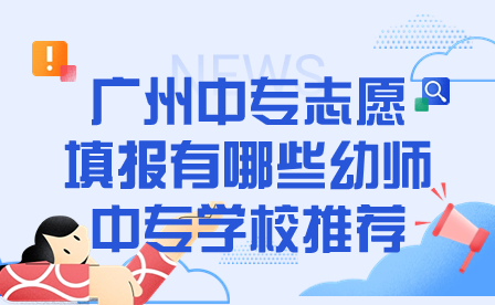 广州中专志愿填报有哪些幼师中专学校推荐