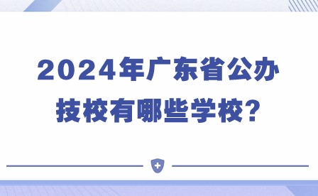 2024年广东省公办技校有哪些学校?