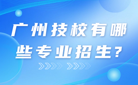 广州技校有哪些专业招生?