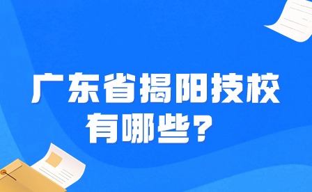 2024年广东省揭阳技校有哪些？