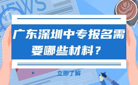 广东深圳中专报名需要哪些材料？