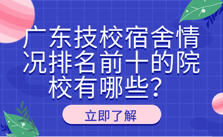 广东技校宿舍情况排名前十的院校有哪些？