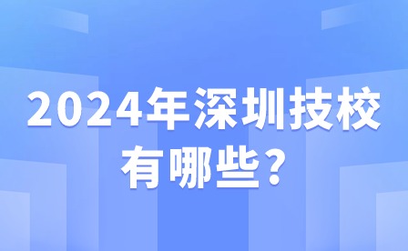 2024年深圳技校有哪些?