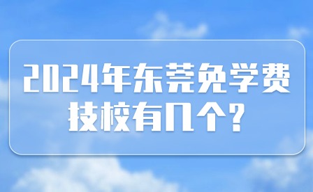 2024年东莞免学费技校有几个?