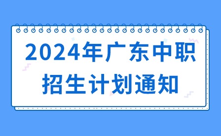 2024年广东中职招生计划通知