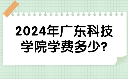 2024年广东科技学院学费多少?