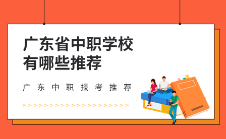 广东中职报考推荐：广东省中职学校有哪些推荐