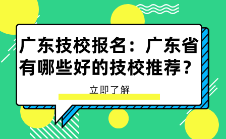 广东技校报名：广东省有哪些好的技校推荐？