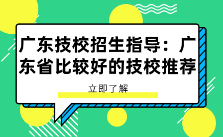 广东技校招生指导：广东省比较好的技校推荐