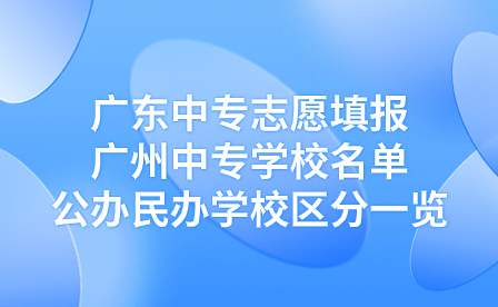 广东中专志愿填报：广州中专学校名单公办民办学校区分一览