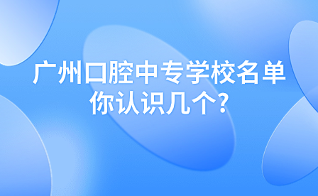 广州口腔中专学校名单你认识几个?