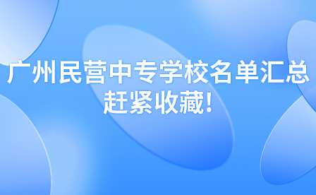 广州民营中专学校名单汇总，赶紧收藏!