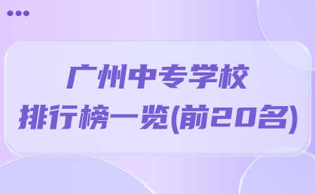 广州中专学校排行榜一览(前20名)