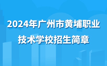 2024年广州市黄埔职业技术学校招生简章