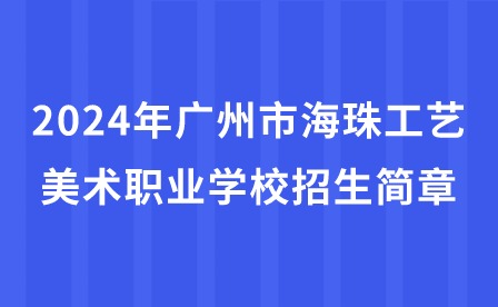 2024年广州市海珠工艺美术职业学校招生简章