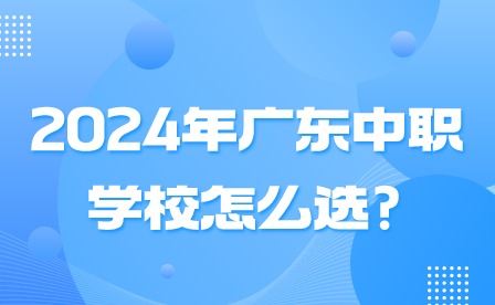2024年广东中职学校怎么选?