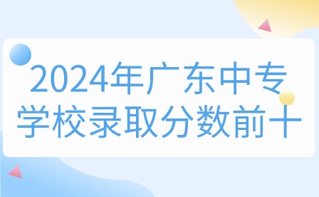 2024年广东中专学校录取分数前十