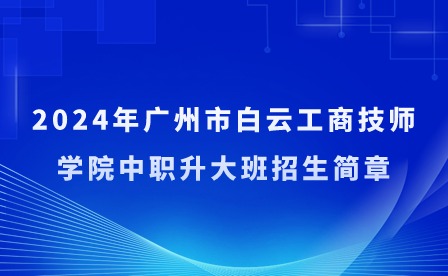 2024年广州市白云工商技师学院中职升大班招生简章