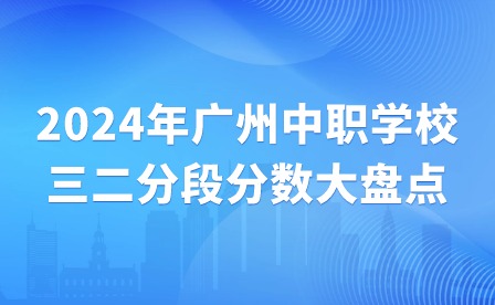 2024年广州中职学校三二分段分数大盘点