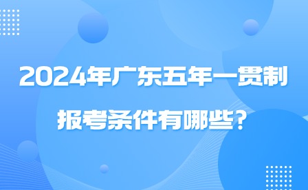 2024年广东五年一贯制报考条件有哪些?