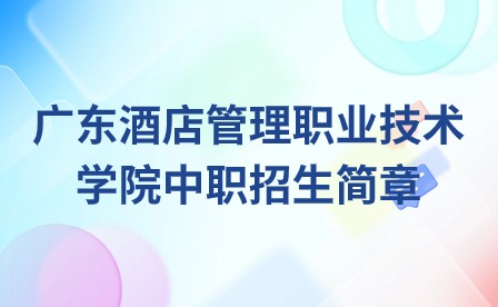 2024年广东酒店管理职业技术学院中职招生简章