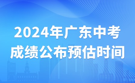 2024年广东中考成绩公布预估时间