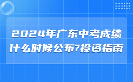 2024年广东中考成绩什么时候公布?