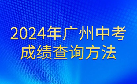 新发布!2024年广州中考成绩查询方法